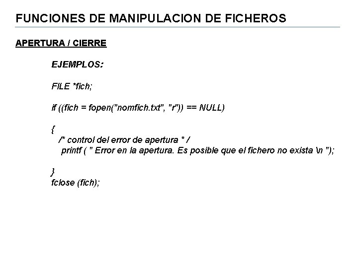 FUNCIONES DE MANIPULACION DE FICHEROS APERTURA / CIERRE EJEMPLOS: Fl. LE *fich; if ((fich