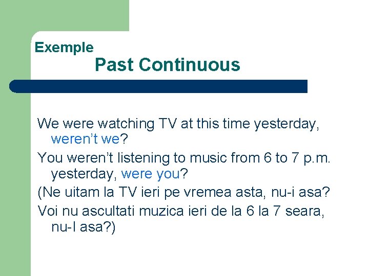 Exemple Past Continuous We were watching TV at this time yesterday, weren’t we? You