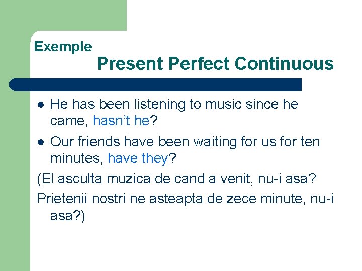 Exemple Present Perfect Continuous He has been listening to music since he came, hasn’t