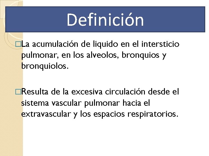 Definición �La acumulación de liquido en el intersticio pulmonar, en los alveolos, bronquios y