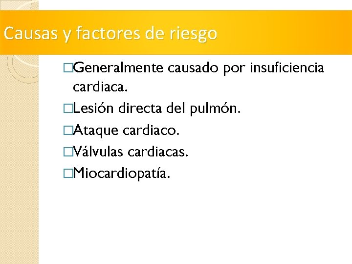 Causas y factores de riesgo �Generalmente causado por insuficiencia cardiaca. �Lesión directa del pulmón.