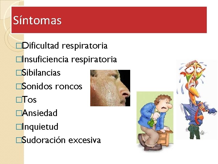 Síntomas �Dificultad respiratoria �Insuficiencia respiratoria �Sibilancias �Sonidos roncos �Tos �Ansiedad �Inquietud �Sudoración excesiva 