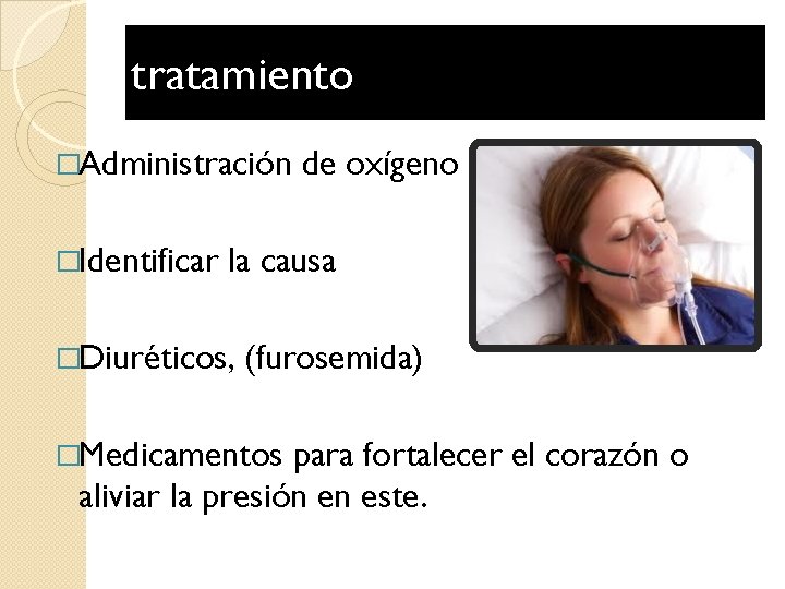 tratamiento �Administración �Identificar de oxígeno la causa �Diuréticos, (furosemida) �Medicamentos para fortalecer el corazón