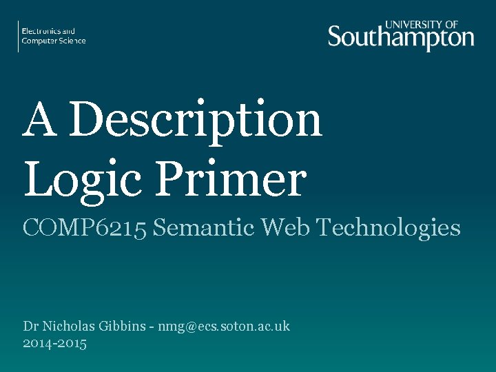 A Description Logic Primer COMP 6215 Semantic Web Technologies Dr Nicholas Gibbins - nmg@ecs.