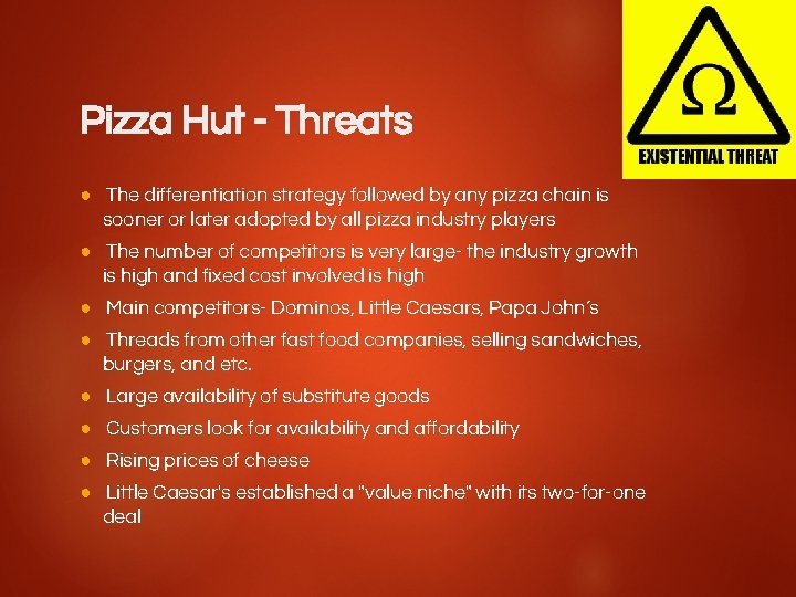 Pizza Hut - Threats ● The differentiation strategy followed by any pizza chain is
