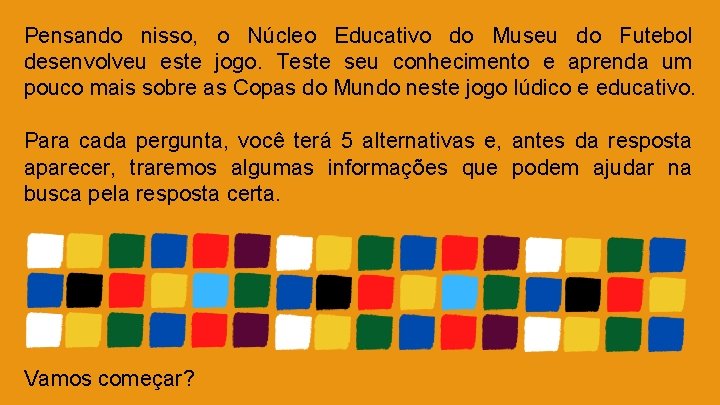 Pensando nisso, o Núcleo Educativo do Museu do Futebol desenvolveu este jogo. Teste seu