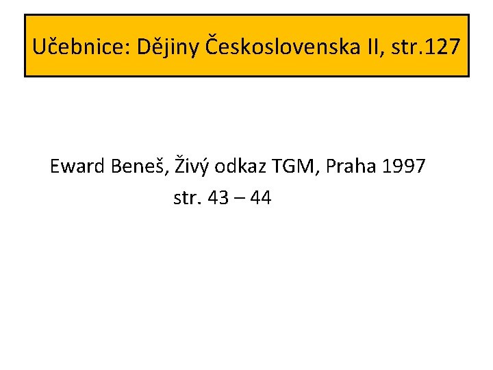 Učebnice: Dějiny Československa II, str. 127 Eward Beneš, Živý odkaz TGM, Praha 1997 str. Učebnice: Dějiny Československa II, str. 127 Eward Beneš, Živý odkaz TGM, Praha 1997 str.