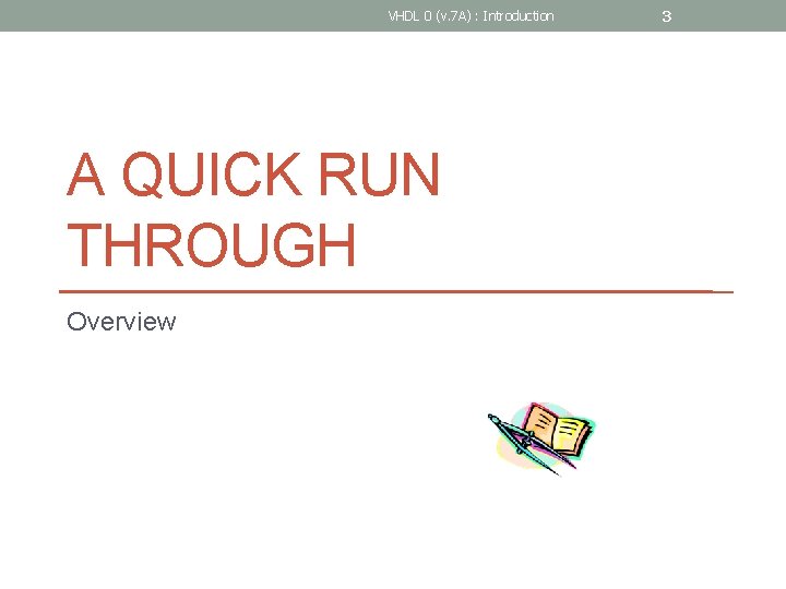 VHDL 0 (v. 7 A) : Introduction A QUICK RUN THROUGH Overview 3 