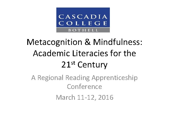 Metacognition & Mindfulness: Academic Literacies for the 21 st Century A Regional Reading Apprenticeship