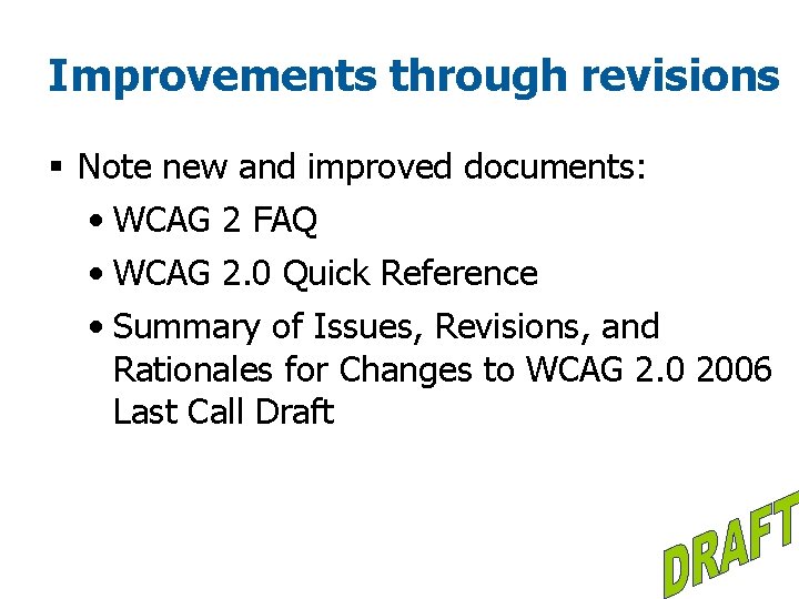 Improvements through revisions § Note new and improved documents: • WCAG 2 FAQ •