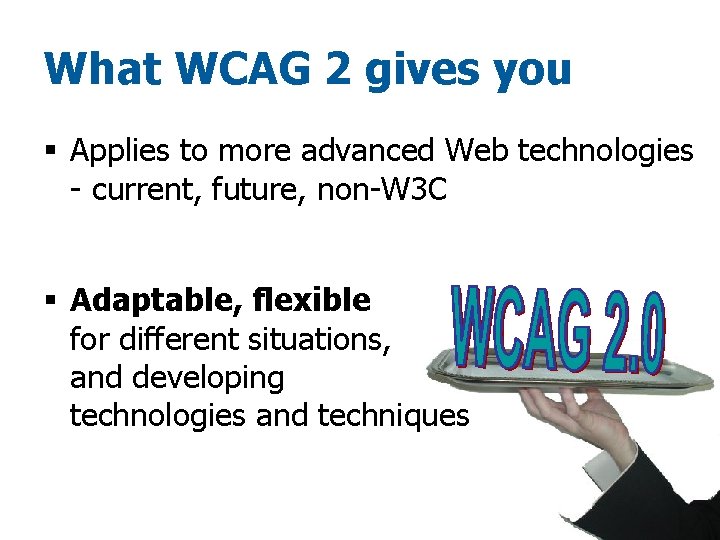 What WCAG 2 gives you § Applies to more advanced Web technologies - current,