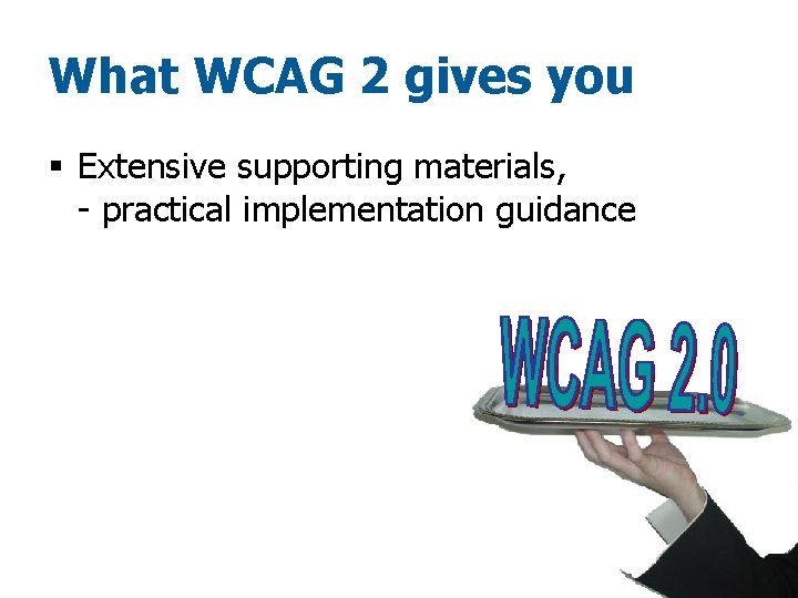 What WCAG 2 gives you § Extensive supporting materials, - practical implementation guidance 