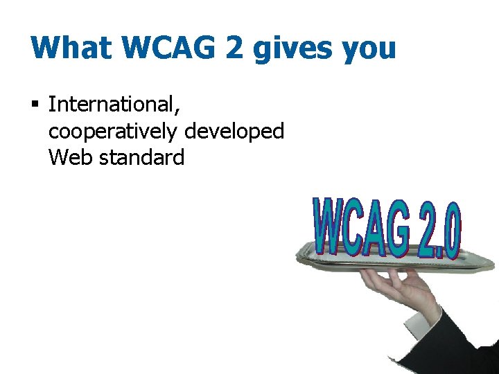 What WCAG 2 gives you § International, cooperatively developed Web standard 