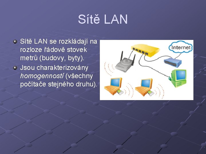 Sítě LAN se rozkládají na rozloze řádově stovek metrů (budovy, byty). Jsou charakterizovány homogenností