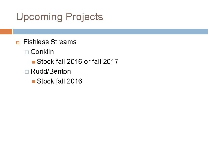 Upcoming Projects Fishless Streams � Conklin Stock fall 2016 or fall 2017 � Rudd/Benton