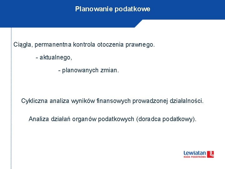 Planowanie podatkowe Ciągła, permanentna kontrola otoczenia prawnego. - aktualnego, - planowanych zmian. Cykliczna analiza