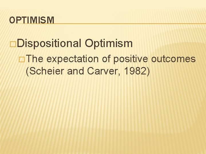 OPTIMISM �Dispositional � The Optimism expectation of positive outcomes (Scheier and Carver, 1982) 