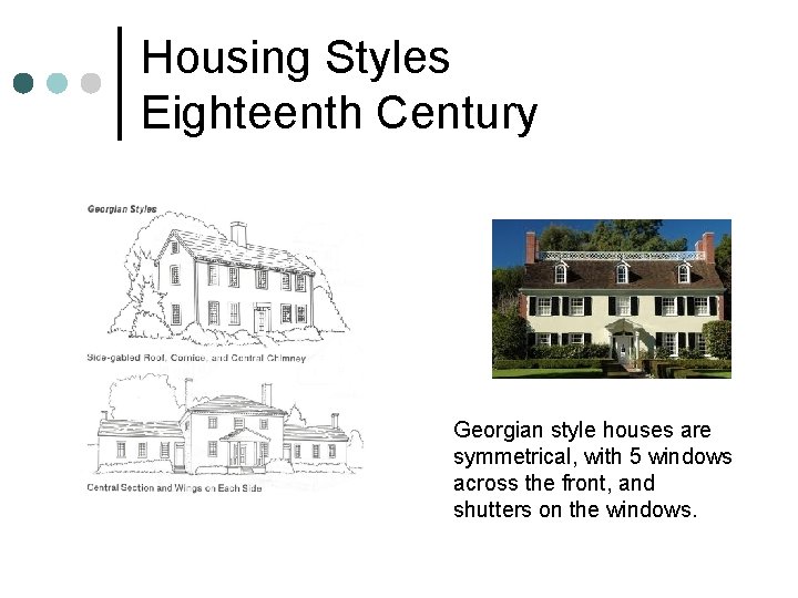 Housing Styles Eighteenth Century Georgian style houses are symmetrical, with 5 windows across the