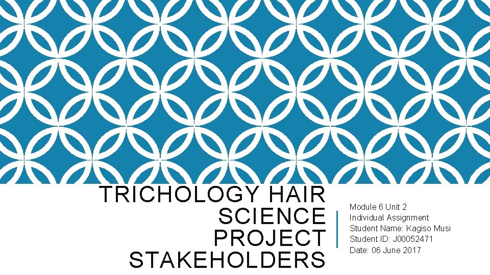 TRICHOLOGY HAIR SCIENCE PROJECT STAKEHOLDERS Module 6 Unit 2 Individual Assignment Student Name: Kagiso