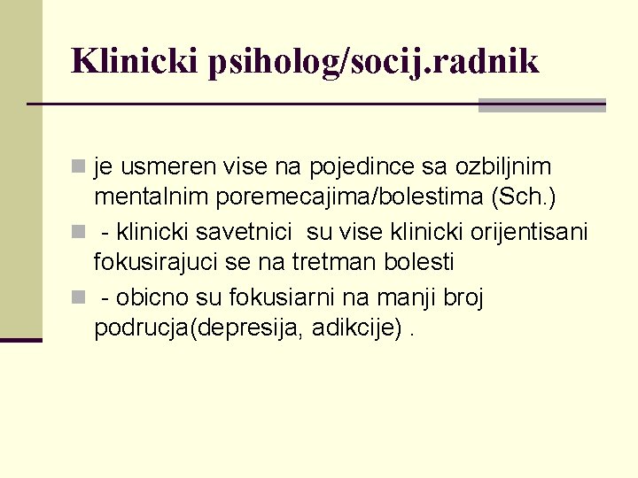 Klinicki psiholog/socij. radnik n je usmeren vise na pojedince sa ozbiljnim mentalnim poremecajima/bolestima (Sch.