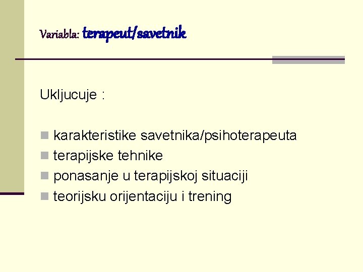 Variabla: terapeut/savetnik Ukljucuje : n karakteristike savetnika/psihoterapeuta n terapijske tehnike n ponasanje u terapijskoj Variabla: terapeut/savetnik Ukljucuje : n karakteristike savetnika/psihoterapeuta n terapijske tehnike n ponasanje u terapijskoj
