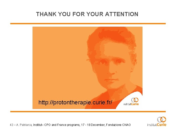 THANK YOU FOR YOUR ATTENTION http: //protontherapie. curie. fr/ 43 – A. Patriarca, Institut–