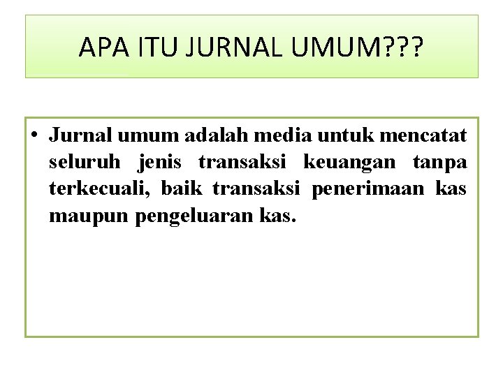 APA ITU JURNAL UMUM? ? ? • Jurnal umum adalah media untuk mencatat seluruh