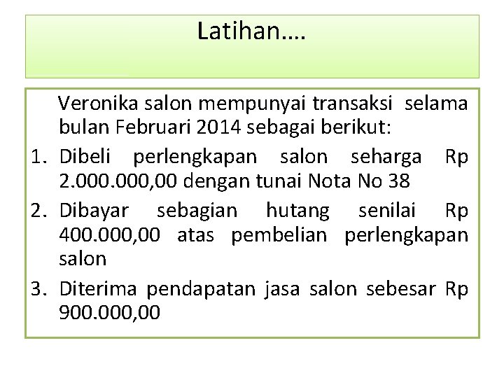 Latihan…. Veronika salon mempunyai transaksi selama bulan Februari 2014 sebagai berikut: 1. Dibeli perlengkapan