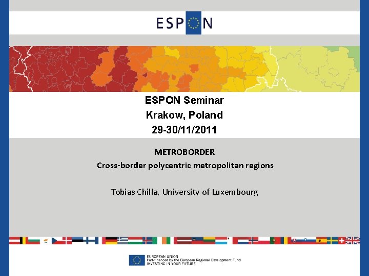 ESPON Seminar Krakow, Poland 29 -30/11/2011 METROBORDER Cross-border polycentric metropolitan regions Tobias Chilla, University