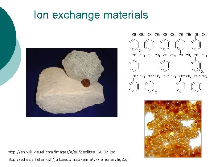 Ion exchange materials http: //en. wikivisual. com/images/e/e 8/Zeolites. USGOV. jpg http: //ethesis. helsinki. fi/julkaisut/mat/kemia/vk/leinonen/fig Ion exchange materials http: //en. wikivisual. com/images/e/e 8/Zeolites. USGOV. jpg http: //ethesis. helsinki. fi/julkaisut/mat/kemia/vk/leinonen/fig