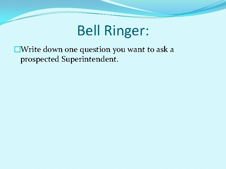 Bell Ringer: �Write down one question you want to ask a prospected Superintendent. 