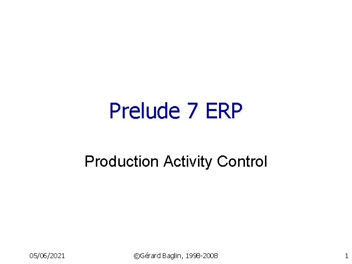 Prelude 7 ERP Production Activity Control 05/06/2021 ©Gérard Baglin, 1998 -2008 1 