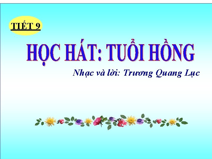 TIẾT 9 Nhạc và lời: Trương Quang Lục TIẾT 9 Nhạc và lời: Trương Quang Lục