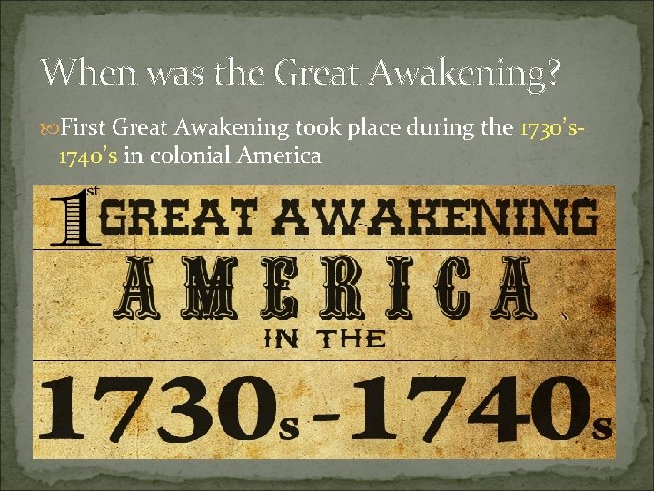 When was the Great Awakening? First Great Awakening took place during the 1730’s- 1740’s When was the Great Awakening? First Great Awakening took place during the 1730’s- 1740’s
