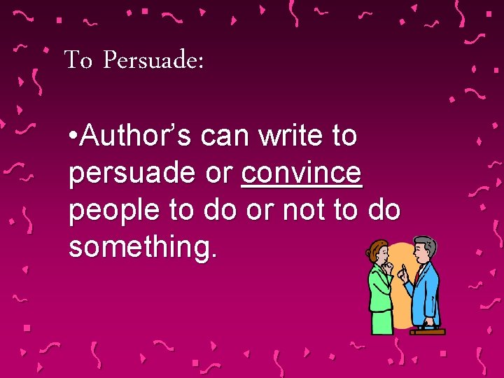 To Persuade: • Author’s can write to persuade or convince people to do or