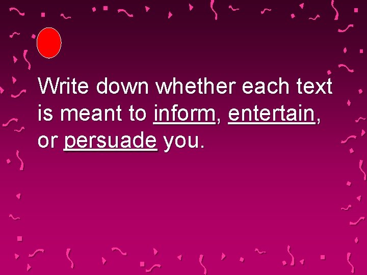 Write down whether each text is meant to inform, entertain, or persuade you. 