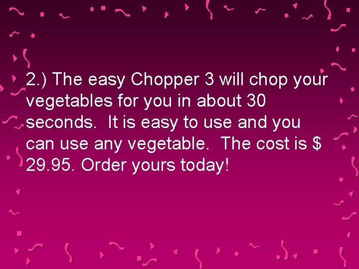 2. ) The easy Chopper 3 will chop your vegetables for you in about