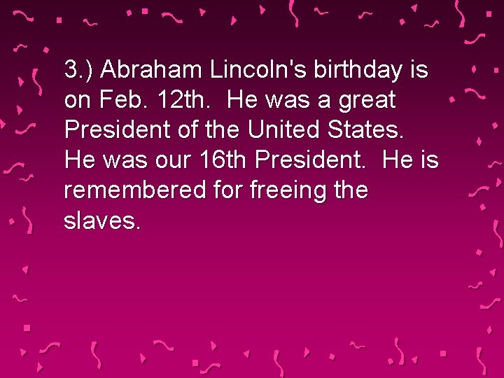 3. ) Abraham Lincoln's birthday is on Feb. 12 th. He was a great
