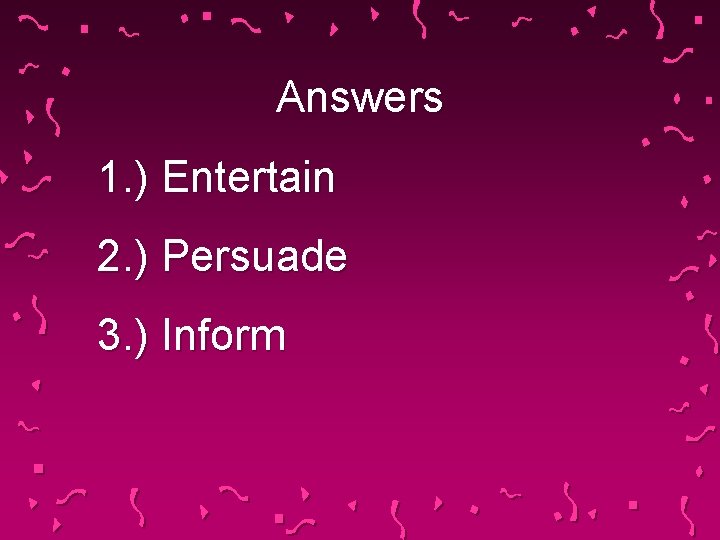Answers 1. ) Entertain 2. ) Persuade 3. ) Inform 