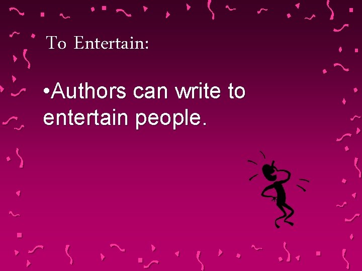To Entertain: • Authors can write to entertain people. 