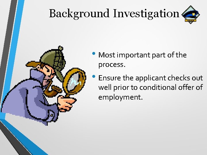 Background Investigation • Most important part of the process. • Ensure the applicant checks