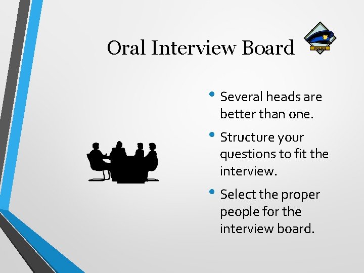 Oral Interview Board • Several heads are better than one. • Structure your questions