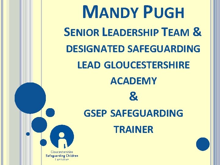 MANDY PUGH SENIOR LEADERSHIP TEAM & DESIGNATED SAFEGUARDING LEAD GLOUCESTERSHIRE ACADEMY & GSEP SAFEGUARDING