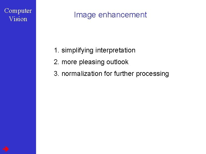 Computer Vision Image enhancement 1. simplifying interpretation 2. more pleasing outlook 3. normalization for