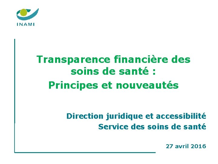 Transparence financière des soins de santé : Principes et nouveautés Direction juridique et accessibilité Transparence financière des soins de santé : Principes et nouveautés Direction juridique et accessibilité