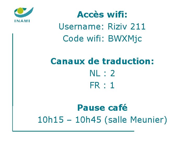 Accès wifi: Username: Riziv 211 Code wifi: BWXMjc Canaux de traduction: NL : 2 Accès wifi: Username: Riziv 211 Code wifi: BWXMjc Canaux de traduction: NL : 2