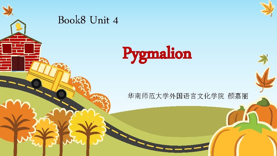 Book 8 Unit 4 Pygmalion 华南师范大学外国语言文化学院 颜嘉丽 PPT模板下载：www. 1 ppt. com/moban/ 节日PPT模板：www. 1 ppt.