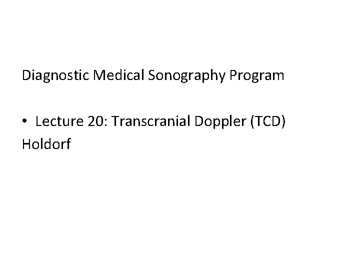 Diagnostic Medical Sonography Program • Lecture 20: Transcranial Doppler (TCD) Holdorf 