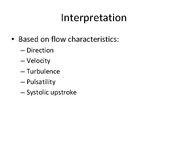 Interpretation • Based on flow characteristics: – Direction – Velocity – Turbulence – Pulsatility
