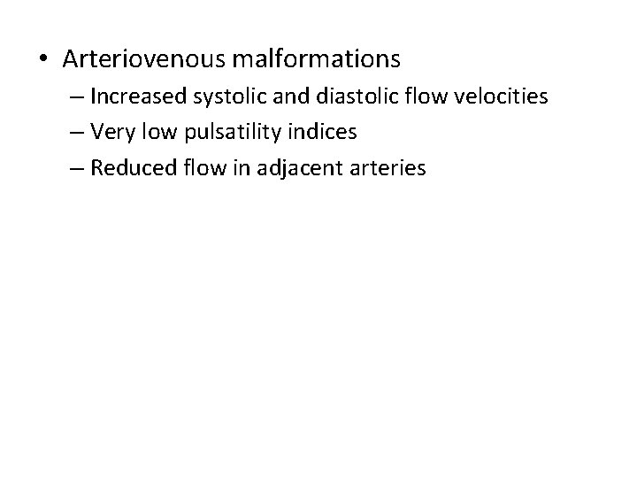  • Arteriovenous malformations – Increased systolic and diastolic flow velocities – Very low